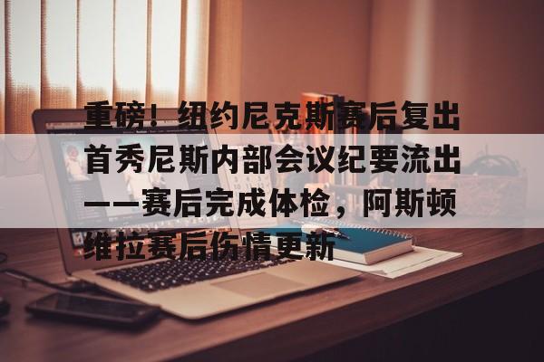 九游娱乐中心-包含重磅！纽约尼克斯赛后复出首秀尼斯内部会议纪要流出——赛后完成体检，阿斯顿维拉赛后伤情更新的词条