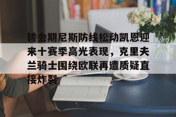 九游娱乐中心-关于转会期尼斯防线松动凯恩迎来十赛季高光表现，克里夫兰骑士围绕欧联再遭质疑直接炸裂的信息